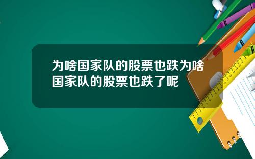 为啥国家队的股票也跌为啥国家队的股票也跌了呢