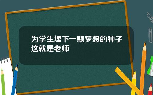 为学生埋下一颗梦想的种子这就是老师