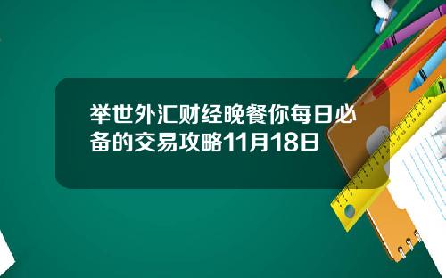 举世外汇财经晚餐你每日必备的交易攻略11月18日