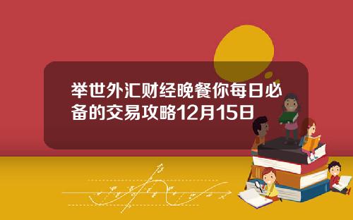 举世外汇财经晚餐你每日必备的交易攻略12月15日