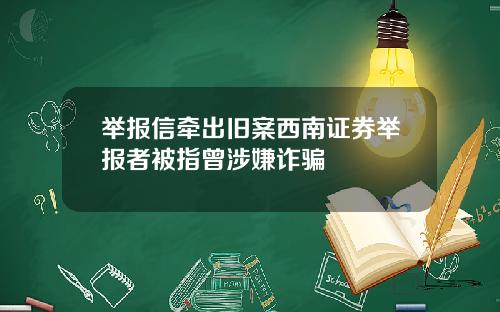举报信牵出旧案西南证券举报者被指曾涉嫌诈骗