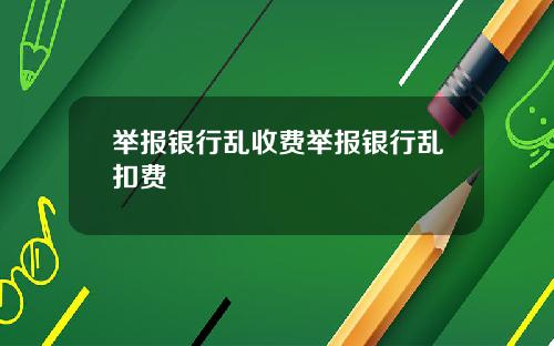 举报银行乱收费举报银行乱扣费