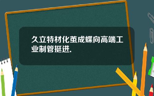 久立特材化茧成蝶向高端工业制管挺进.