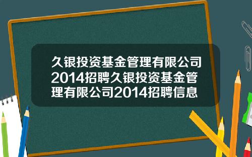 久银投资基金管理有限公司2014招聘久银投资基金管理有限公司2014招聘信息