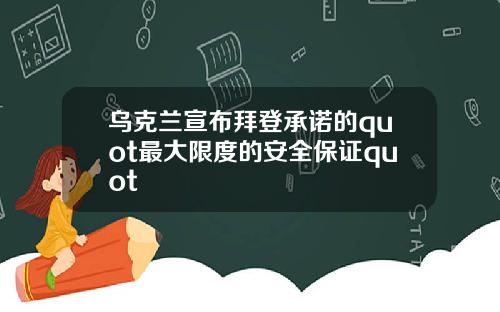 乌克兰宣布拜登承诺的quot最大限度的安全保证quot