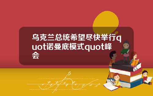 乌克兰总统希望尽快举行quot诺曼底模式quot峰会