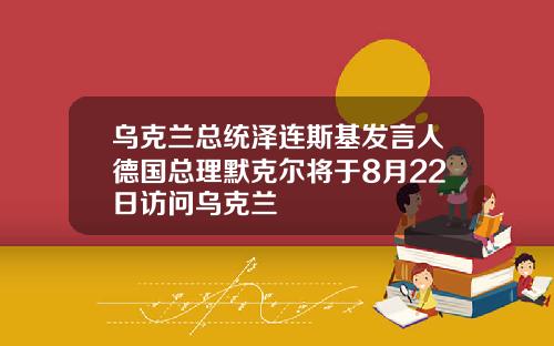 乌克兰总统泽连斯基发言人德国总理默克尔将于8月22日访问乌克兰