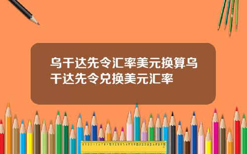 乌干达先令汇率美元换算乌干达先令兑换美元汇率