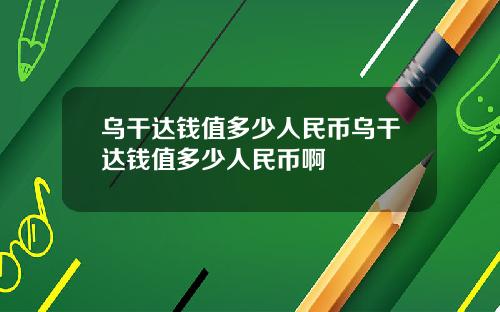 乌干达钱值多少人民币乌干达钱值多少人民币啊