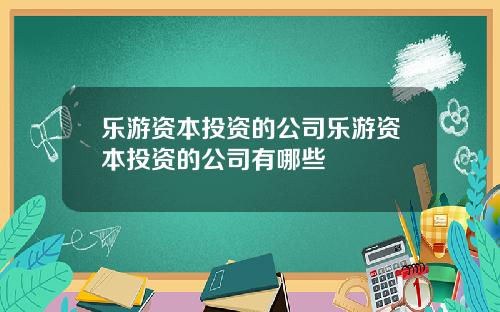 乐游资本投资的公司乐游资本投资的公司有哪些