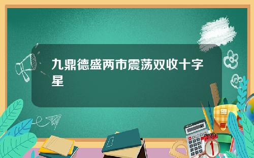 九鼎德盛两市震荡双收十字星