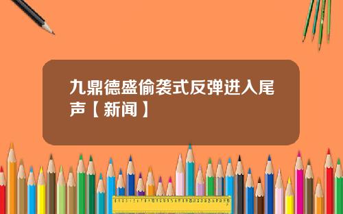九鼎德盛偷袭式反弹进入尾声【新闻】