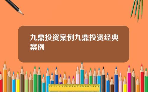 九鼎投资案例九鼎投资经典案例