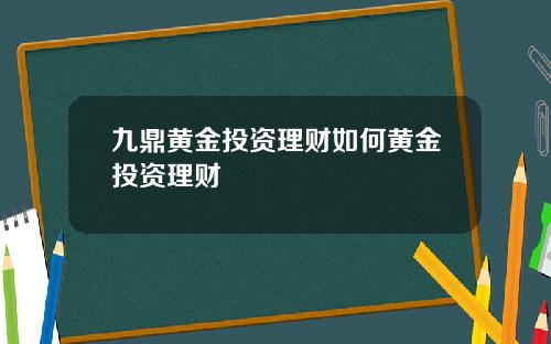 九鼎黄金投资理财如何黄金投资理财