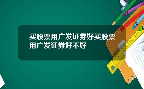买股票用广发证券好买股票用广发证券好不好