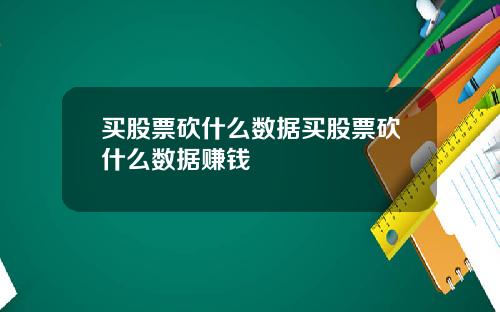 买股票砍什么数据买股票砍什么数据赚钱
