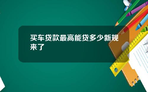 买车贷款最高能贷多少新规来了