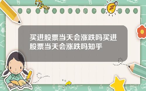 买进股票当天会涨跌吗买进股票当天会涨跌吗知乎