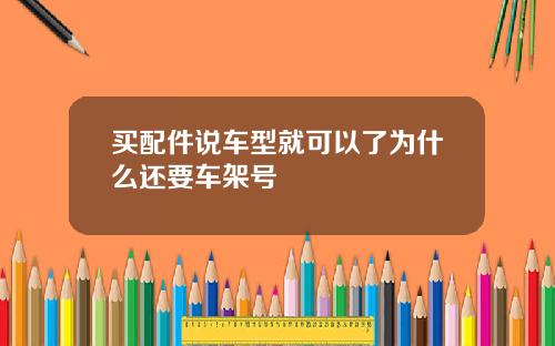 买配件说车型就可以了为什么还要车架号