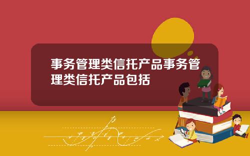 事务管理类信托产品事务管理类信托产品包括