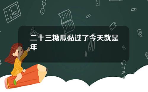 二十三糖瓜黏过了今天就是年