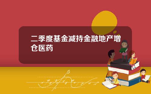 二季度基金减持金融地产增仓医药