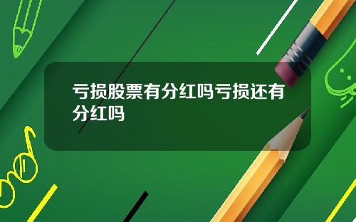 亏损股票有分红吗亏损还有分红吗