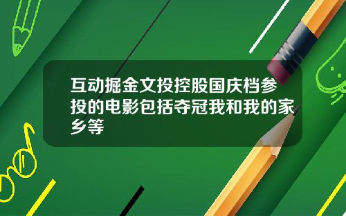 互动掘金文投控股国庆档参投的电影包括夺冠我和我的家乡等