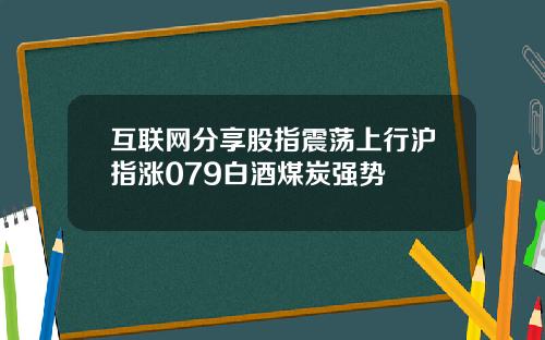 互联网分享股指震荡上行沪指涨079白酒煤炭强势