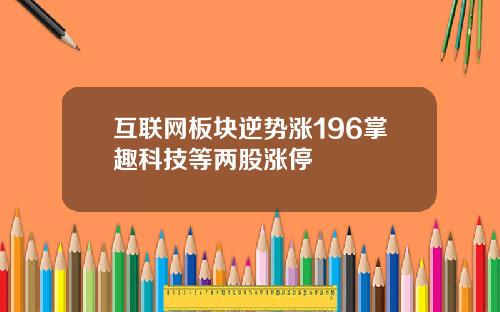 互联网板块逆势涨196掌趣科技等两股涨停