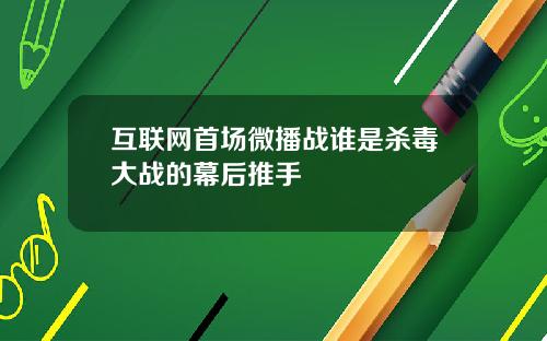 互联网首场微播战谁是杀毒大战的幕后推手