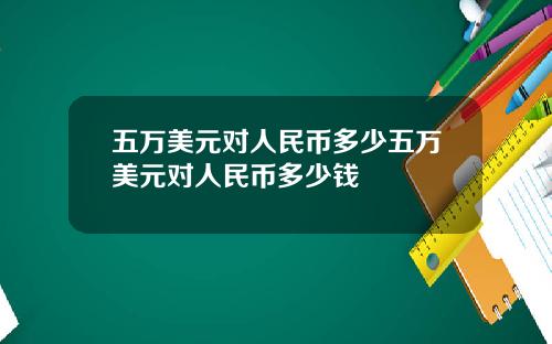 五万美元对人民币多少五万美元对人民币多少钱