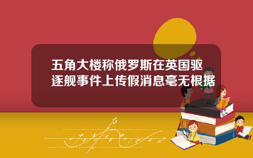 五角大楼称俄罗斯在英国驱逐舰事件上传假消息毫无根据