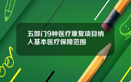 五部门9种医疗康复项目纳入基本医疗保障范围