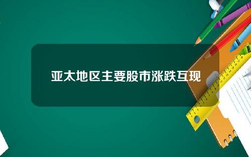 亚太地区主要股市涨跌互现