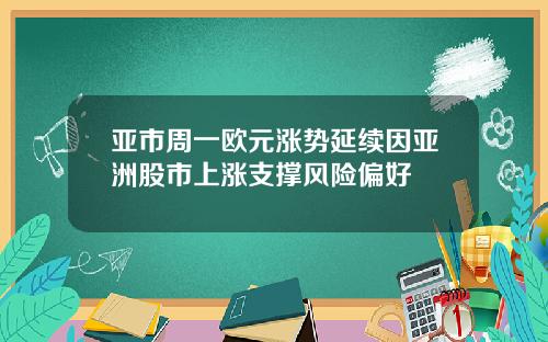 亚市周一欧元涨势延续因亚洲股市上涨支撑风险偏好