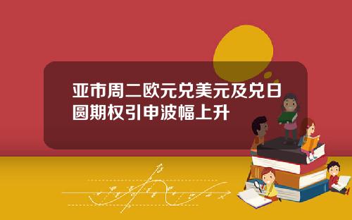 亚市周二欧元兑美元及兑日圆期权引申波幅上升