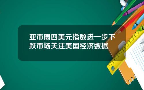 亚市周四美元指数进一步下跌市场关注美国经济数据