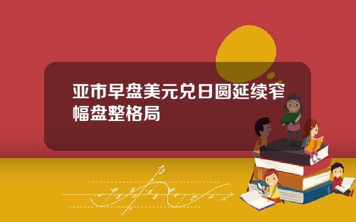 亚市早盘美元兑日圆延续窄幅盘整格局