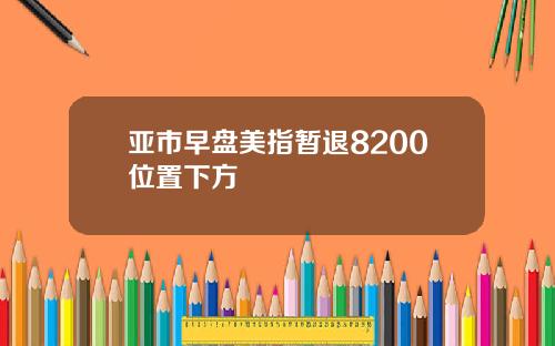 亚市早盘美指暂退8200位置下方