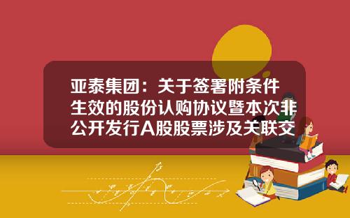 亚泰集团：关于签署附条件生效的股份认购协议暨本次非公开发行A股股票涉及关联交易公告-吉林金塔投资有限公司