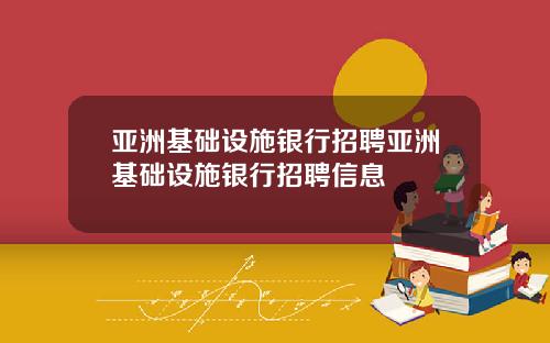 亚洲基础设施银行招聘亚洲基础设施银行招聘信息
