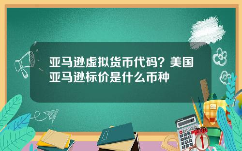 亚马逊虚拟货币代码？美国亚马逊标价是什么币种