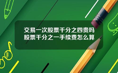 交易一次股票千分之四贵吗股票千分之一手续费怎么算