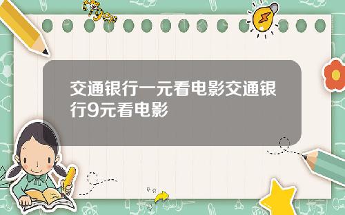 交通银行一元看电影交通银行9元看电影