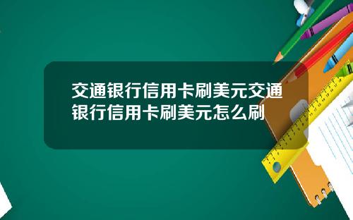 交通银行信用卡刷美元交通银行信用卡刷美元怎么刷
