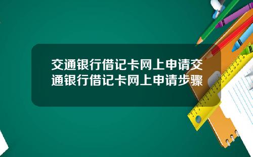 交通银行借记卡网上申请交通银行借记卡网上申请步骤
