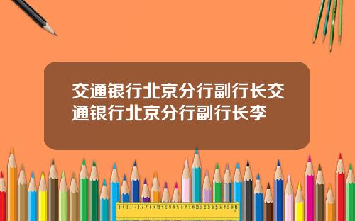 交通银行北京分行副行长交通银行北京分行副行长李