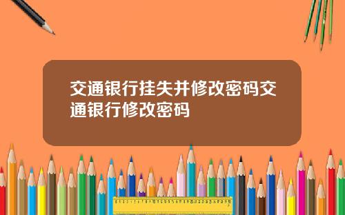 交通银行挂失并修改密码交通银行修改密码