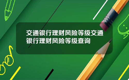 交通银行理财风险等级交通银行理财风险等级查询
